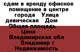 сдам в аренду офисное помещение в центре города › Улица ­ девическая › Дом ­ 11 › Общая площадь ­ 8 › Цена ­ 4 000 - Владимирская обл., Владимир г. Недвижимость » Помещения аренда   